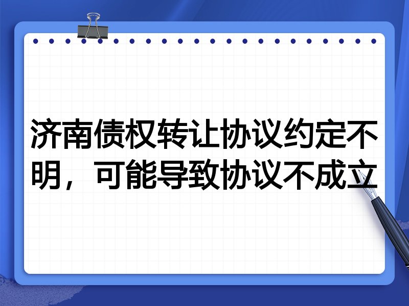 济南债权转让协议约定不明,可能导致协议不成立