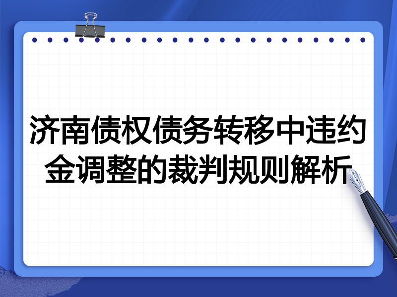 济南债权债务转移中违约金调整的裁判规则解析