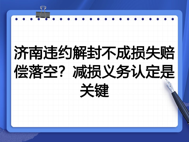 济南违约解封不成损失赔偿落空?减损义务认定是关键