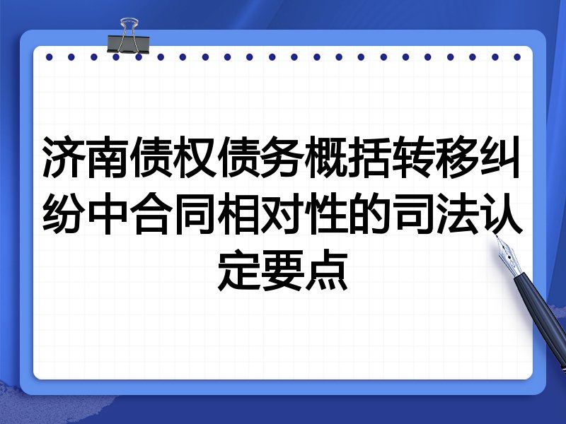 济南债权债务概括转移纠纷中合同相对性的司法认定要点