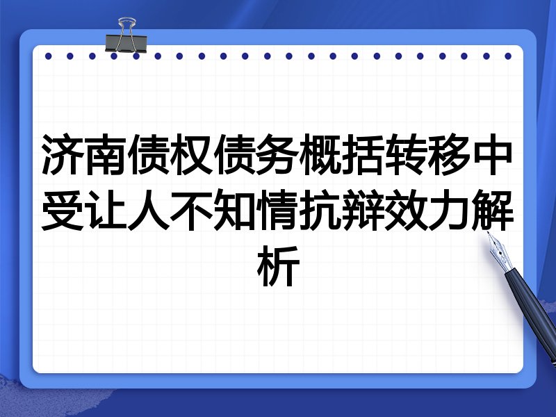 济南债权债务概括转移中受让人不知情抗辩效力解析