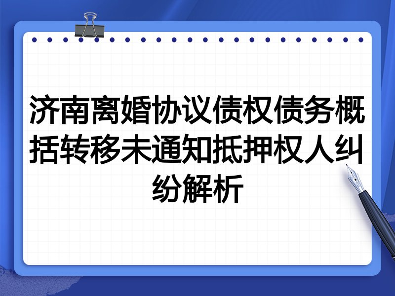 济南离婚协议债权债务概括转移未通知抵押权人纠纷解析