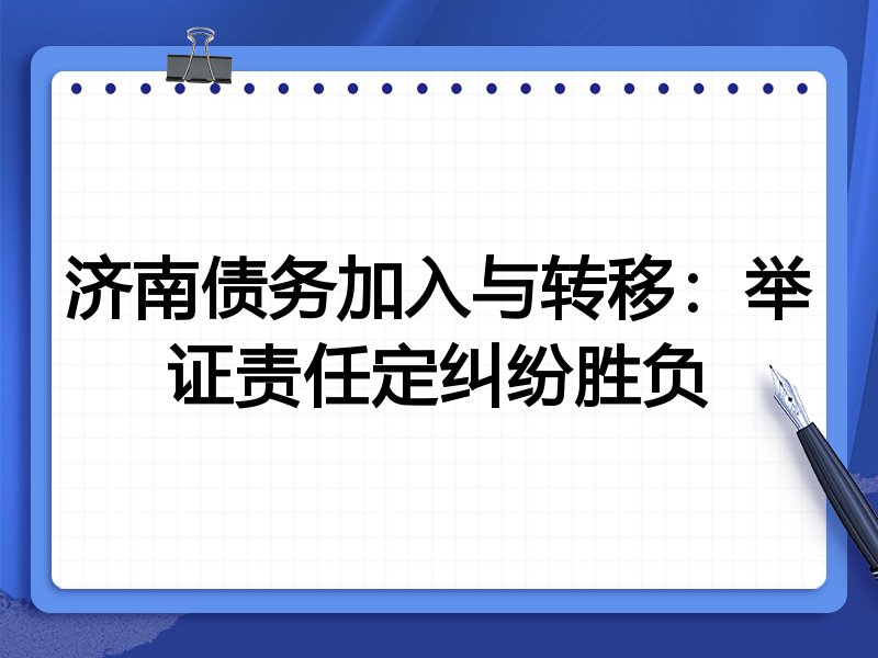 济南债务加入与转移:举证责任定纠纷胜负