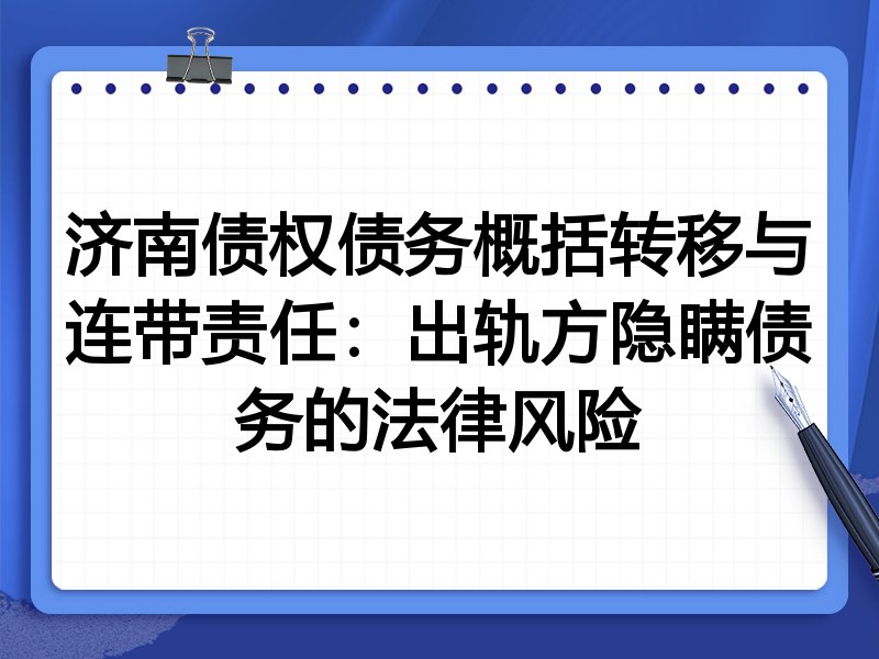 济南债权债务概括转移与连带责任:出轨方隐瞒债务的法律风险