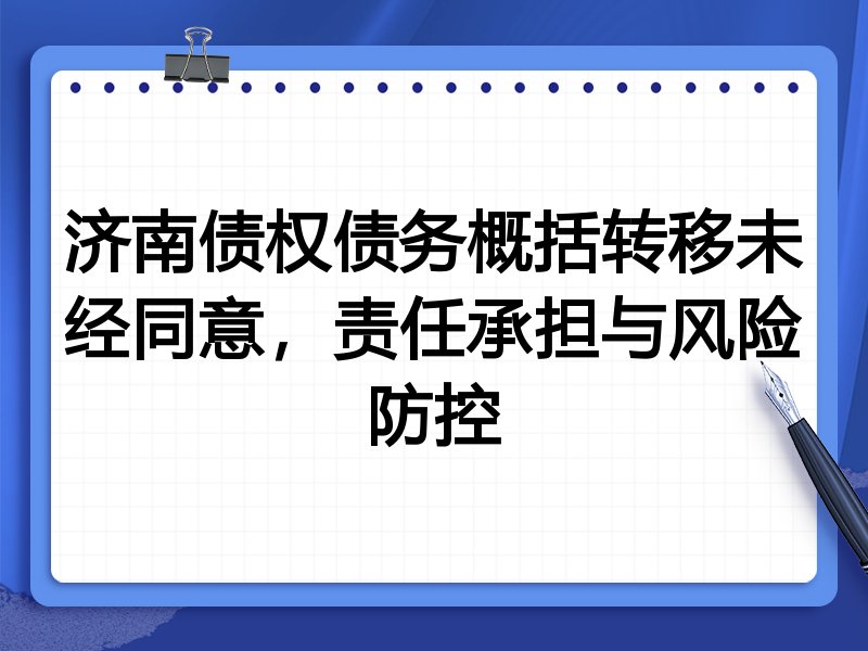 济南债权债务概括转移未经同意,责任承担与风险防控