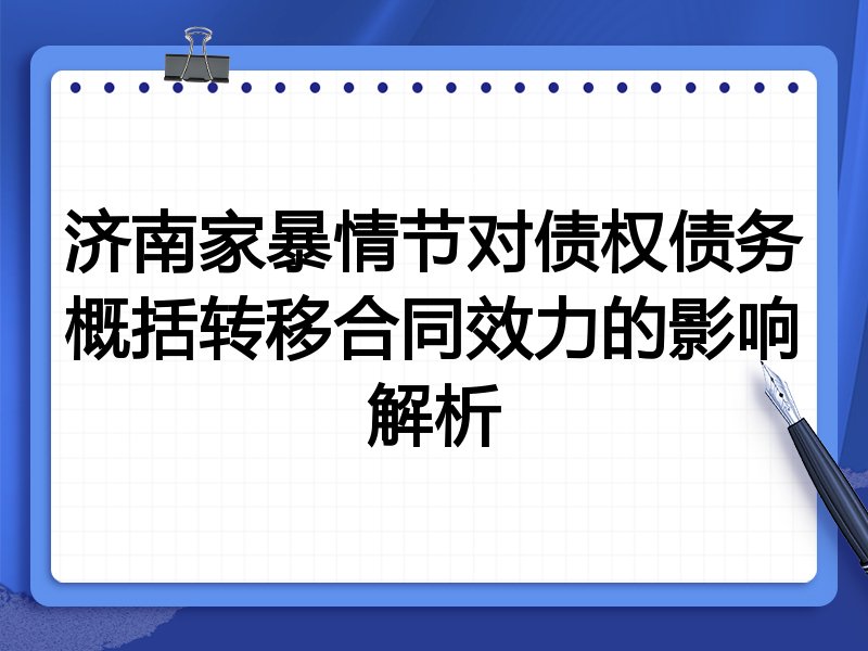 济南家暴情节对债权债务概括转移合同效力的影响解析
