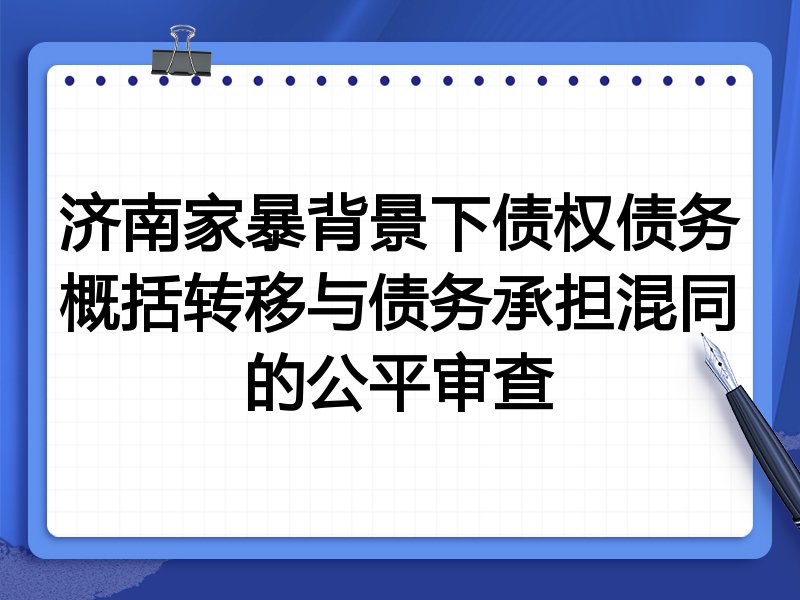济南家暴背景下债权债务概括转移与债务承担混同的公平审查