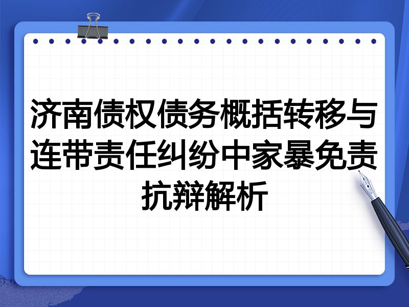 济南债权债务概括转移与连带责任纠纷中家暴免责抗辩解析