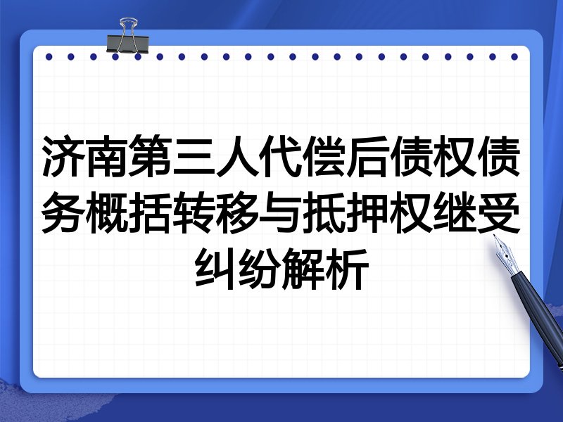 济南第三人代偿后债权债务概括转移与抵押权继受纠纷解析