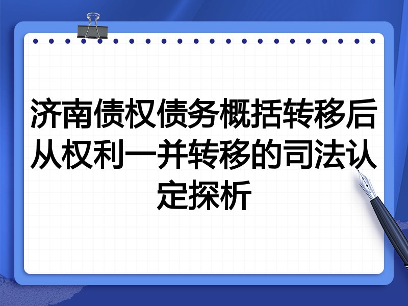济南债权债务概括转移后从权利一并转移的司法认定探析