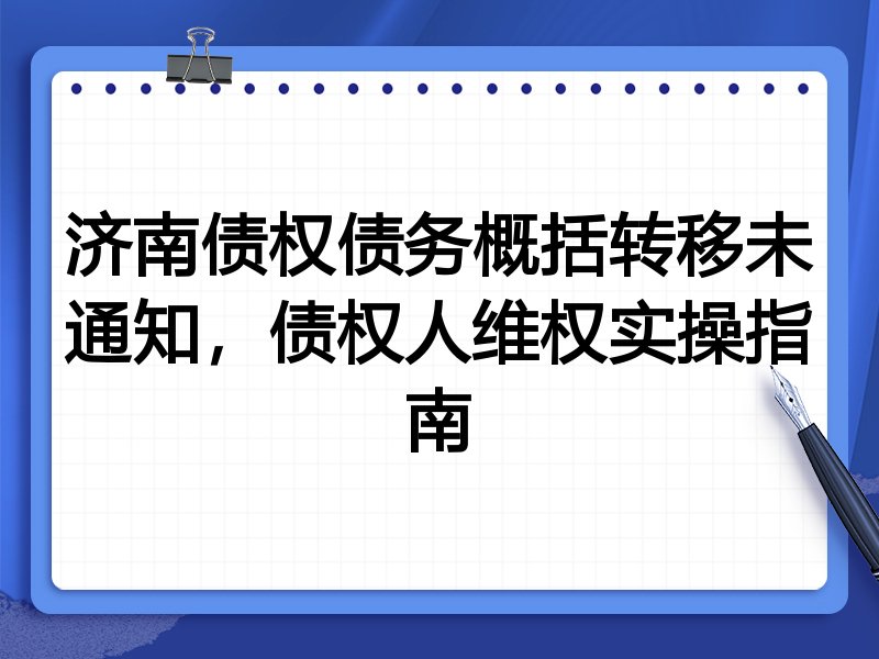 济南债权债务概括转移未通知,债权人维权实操指南