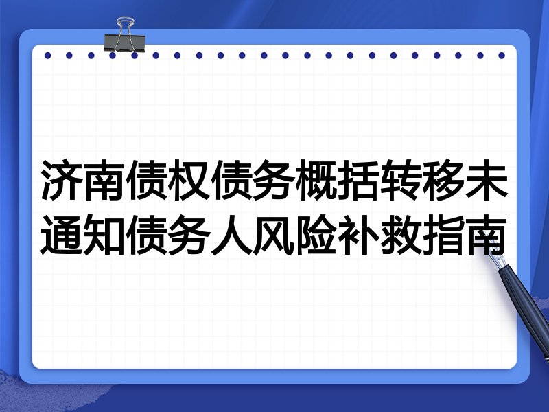 济南债权债务概括转移未通知债务人风险补救指南