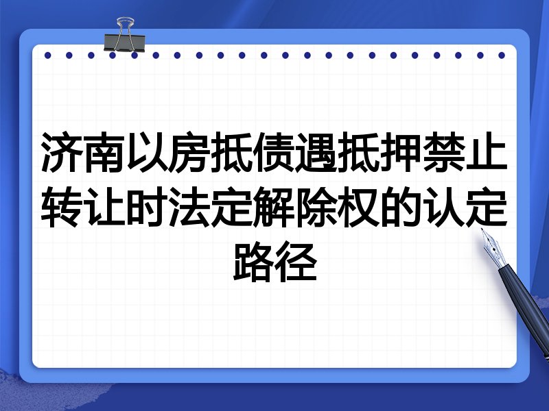 济南以房抵债遇抵押禁止转让时法定解除权的认定路径