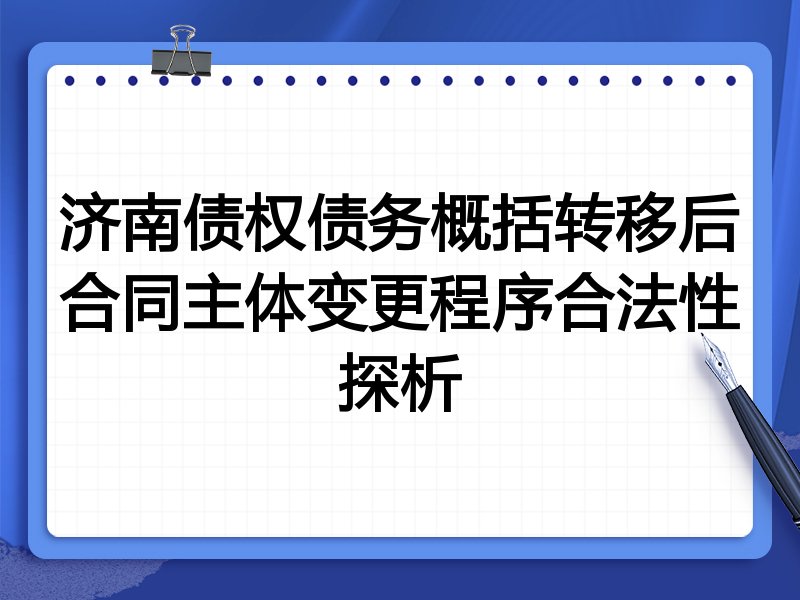 济南债权债务概括转移后合同主体变更程序合法性探析