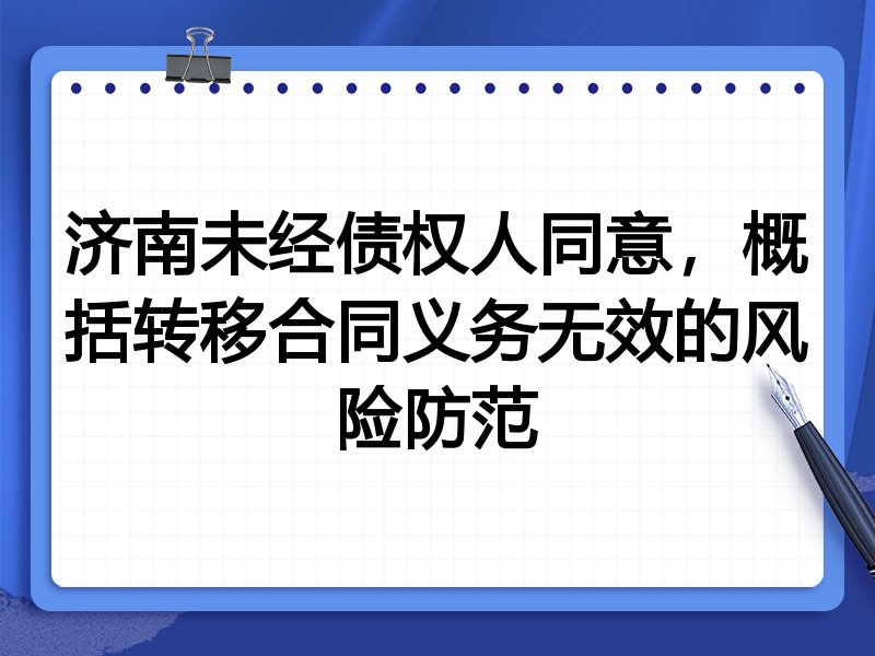 济南未经债权人同意,概括转移合同义务无效的风险防范