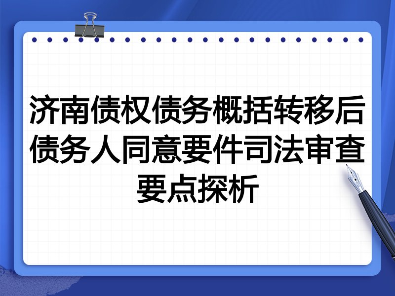 济南债权债务概括转移后债务人同意要件司法审查要点探析