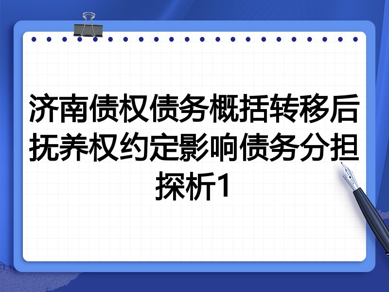 济南债权债务概括转移后抚养权约定影响债务分担探析1