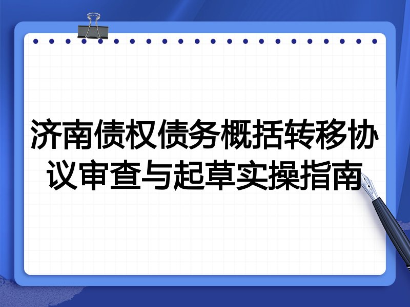 济南债权债务概括转移协议审查与起草实操指南