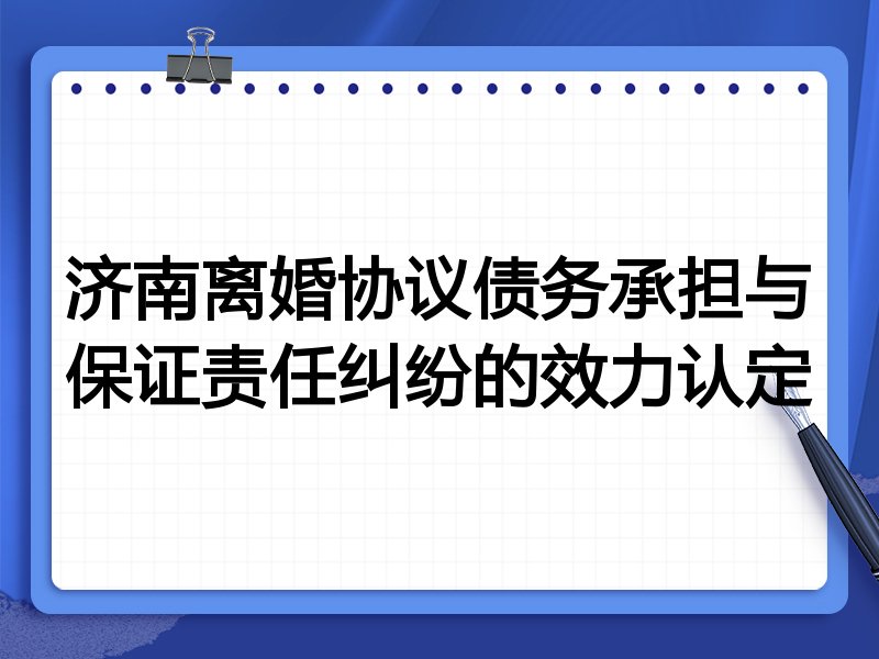 济南离婚协议债务承担与保证责任纠纷的效力认定