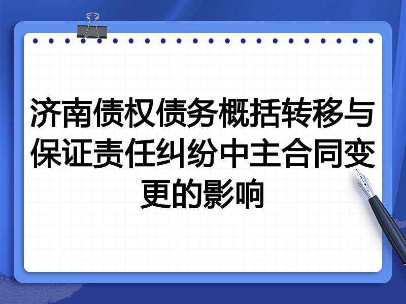 济南债权债务概括转移与保证责任纠纷中主合同变更的影响