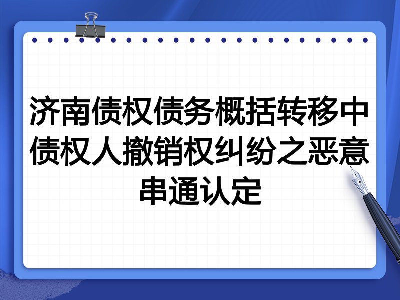 济南债权债务概括转移中债权人撤销权纠纷之恶意串通认定