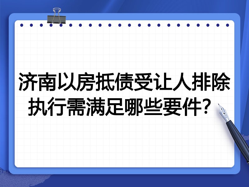 济南以房抵债受让人排除执行需满足哪些要件?