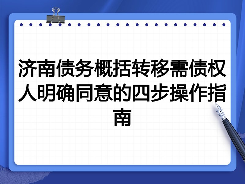 济南债务概括转移需债权人明确同意的四步操作指南