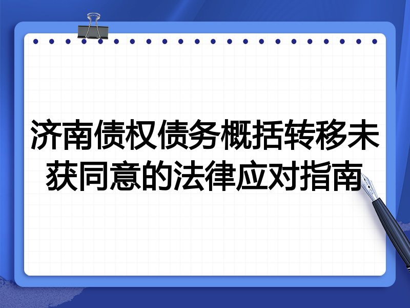 济南债权债务概括转移未获同意的法律应对指南