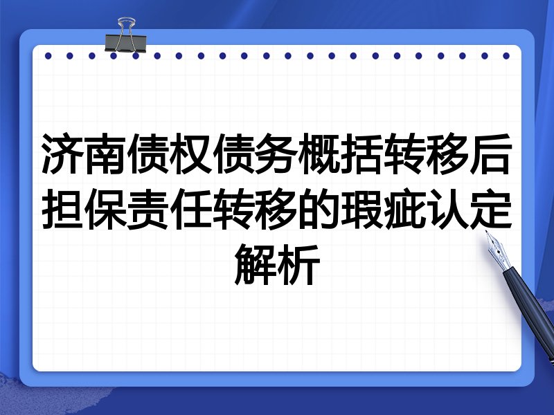 济南债权债务概括转移后担保责任转移的瑕疵认定解析