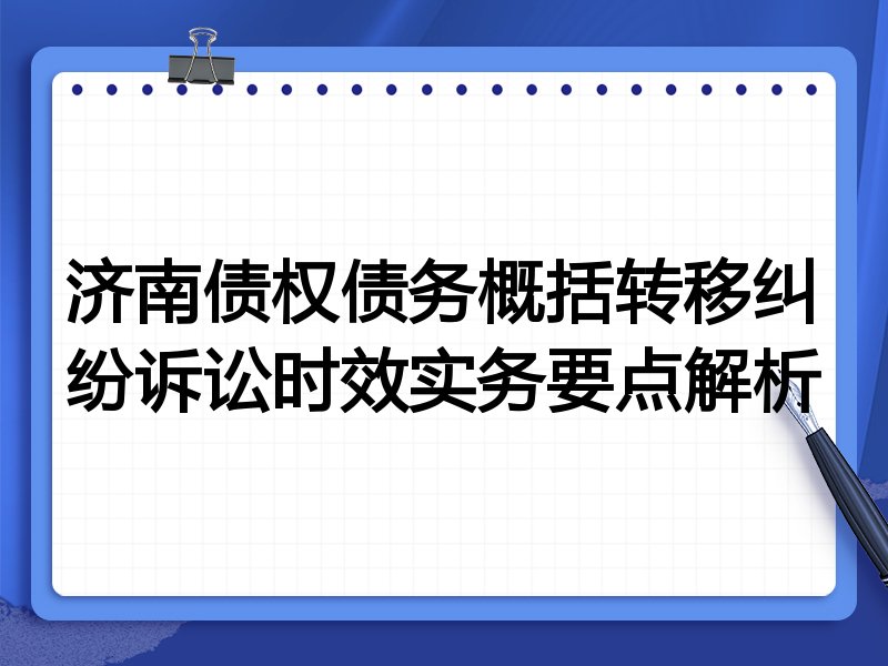 济南债权债务概括转移纠纷诉讼时效实务要点解析