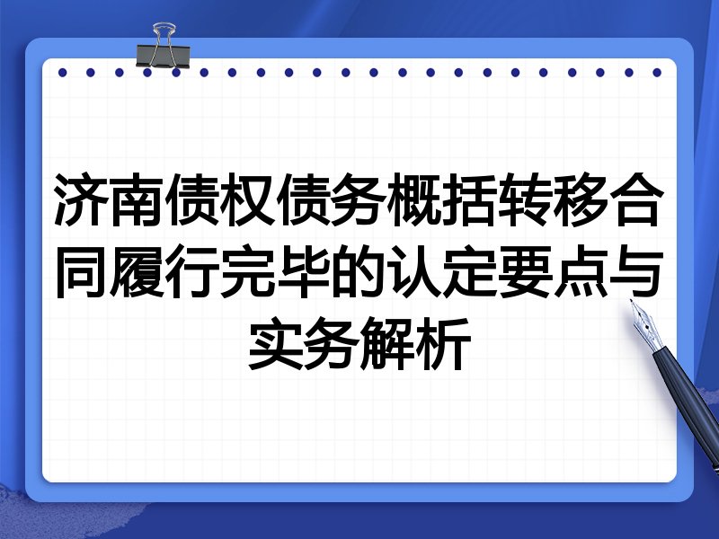 济南债权债务概括转移合同履行完毕的认定要点与实务解析