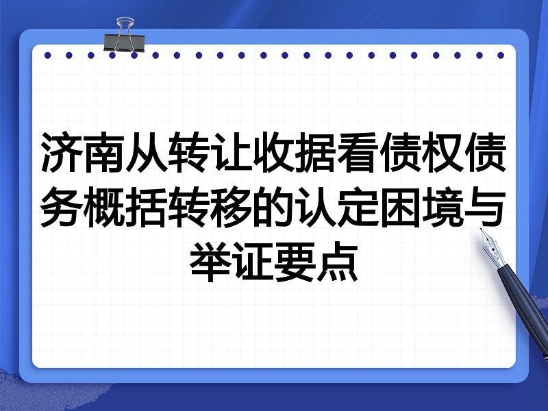 济南从转让收据看债权债务概括转移的认定困境与举证要点