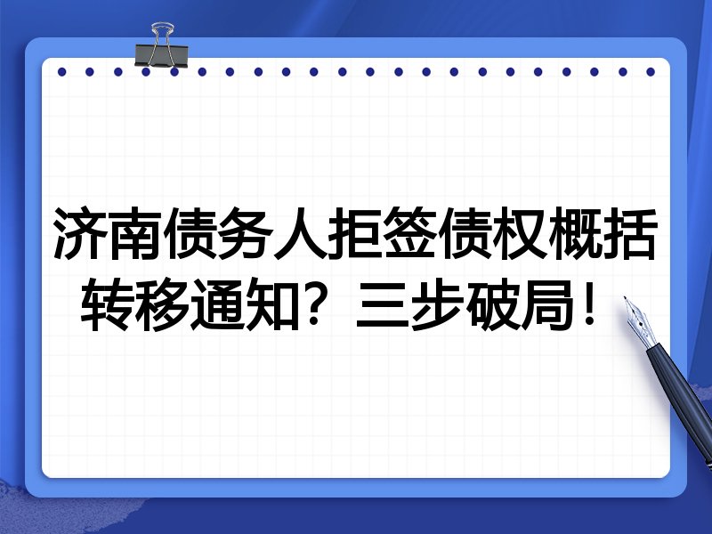 济南债务人拒签债权概括转移通知?三步破局!