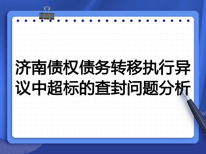 济南债权债务转移执行异议中超标的查封问题分析