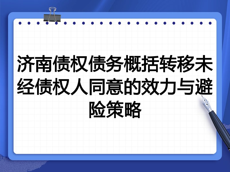 济南债权债务概括转移未经债权人同意的效力与避险策略