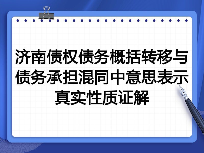 济南债权债务概括转移与债务承担混同中意思表示真实性质证解