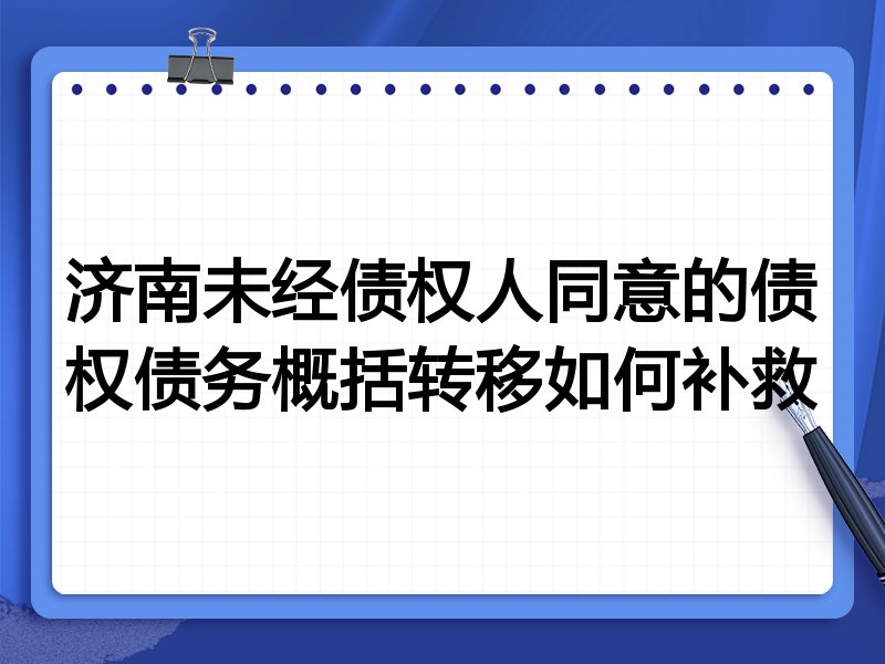 济南未经债权人同意的债权债务概括转移如何补救