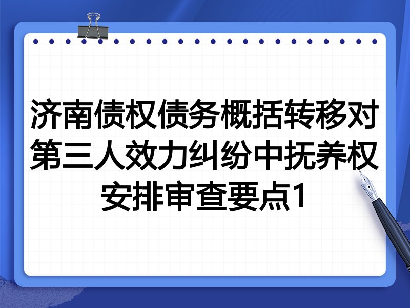 济南债权债务概括转移对第三人效力纠纷中抚养权安排审查要点1