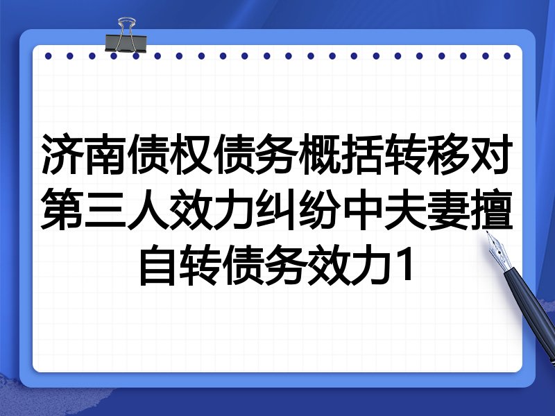 济南债权债务概括转移对第三人效力纠纷中夫妻擅自转债务效力1