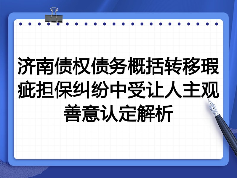 济南债权债务概括转移瑕疵担保纠纷中受让人主观善意认定解析