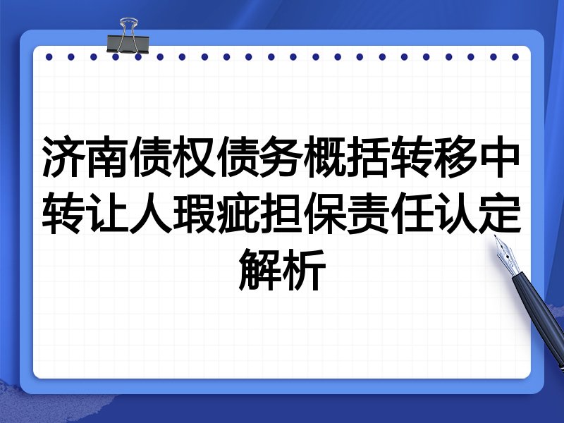 济南债权债务概括转移中转让人瑕疵担保责任认定解析