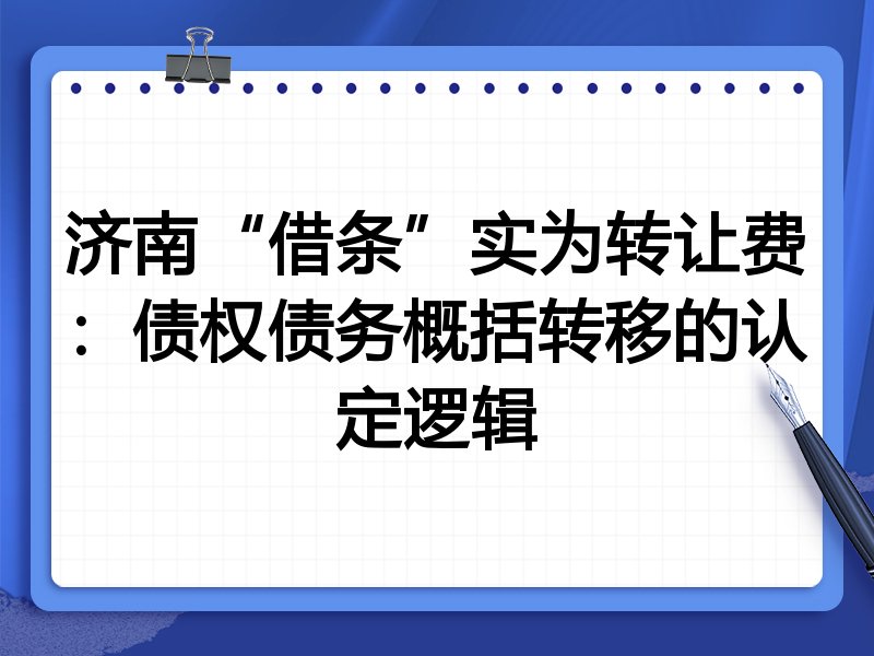 济南“借条”实为转让费:债权债务概括转移的认定逻辑