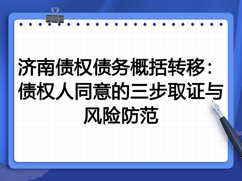 济南债权债务概括转移:债权人同意的三步取证与风险防范
