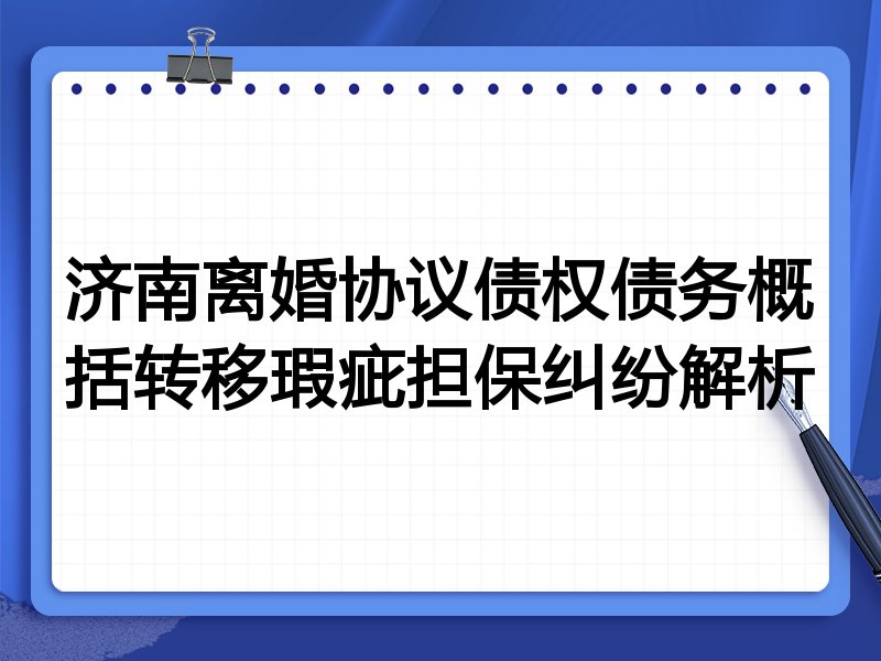 济南离婚协议债权债务概括转移瑕疵担保纠纷解析