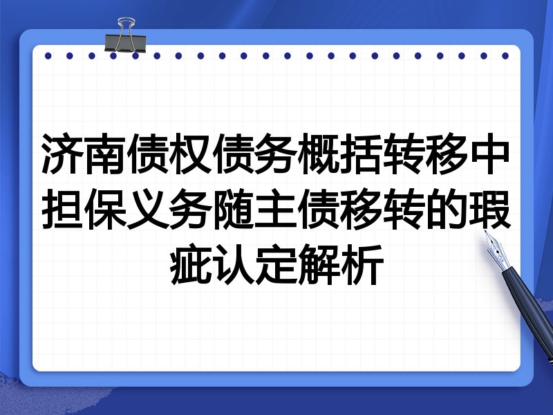 济南债权债务概括转移中担保义务随主债移转的瑕疵认定解析