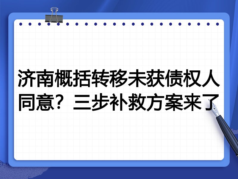 济南概括转移未获债权人同意?三步补救方案来了