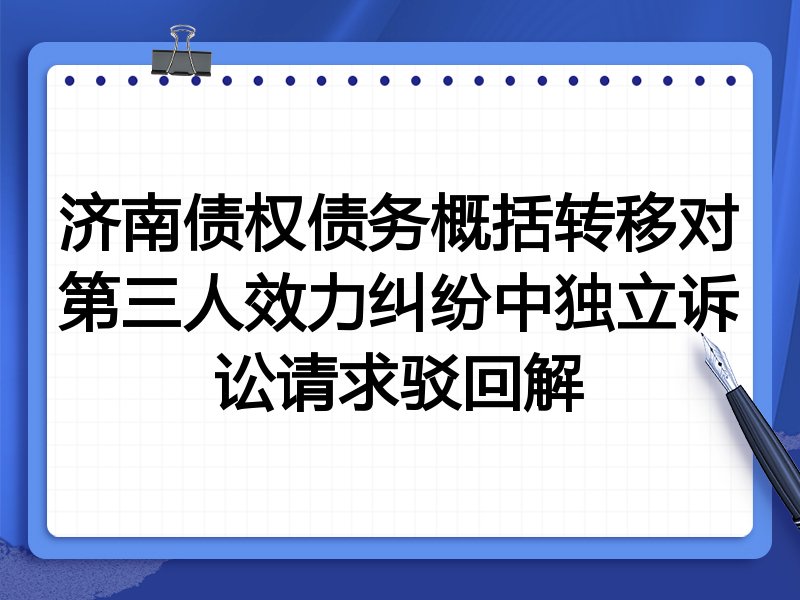 济南债权债务概括转移对第三人效力纠纷中独立诉讼请求驳回解