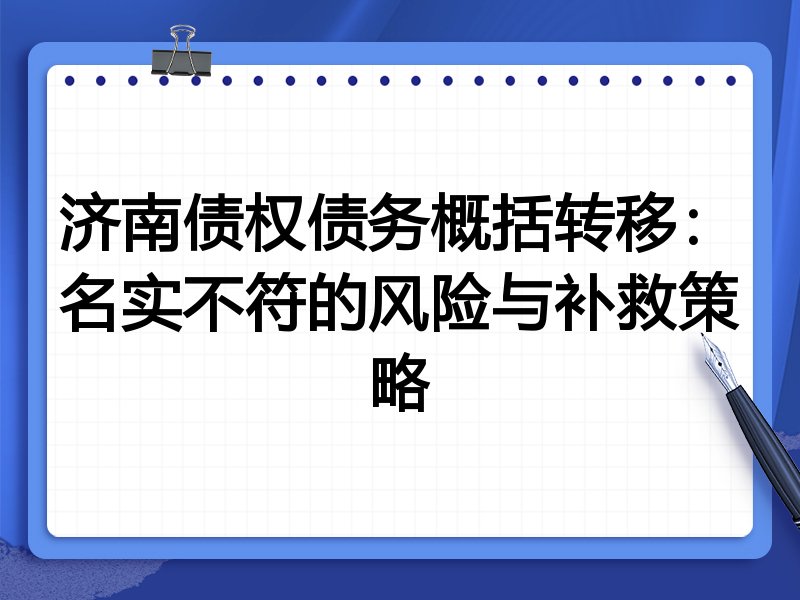 济南债权债务概括转移：名实不符的风险与补救策略