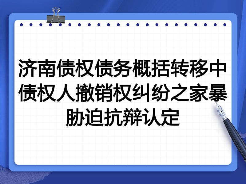 济南债权债务概括转移中债权人撤销权纠纷之家暴胁迫抗辩认定