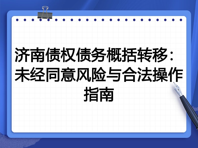 济南债权债务概括转移：未经同意风险与合法操作指南